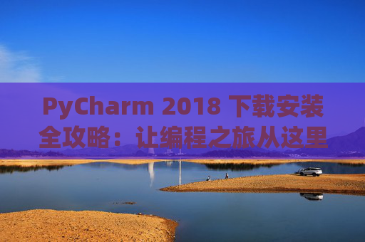 PyCharm 2018 下载安装全攻略：让编程之旅从这里开始