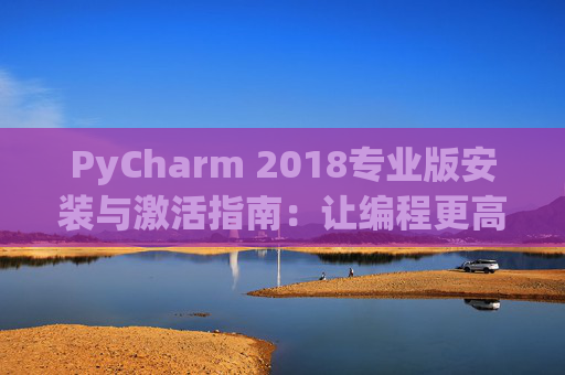 PyCharm 2018专业版安装与激活指南：让编程更高效