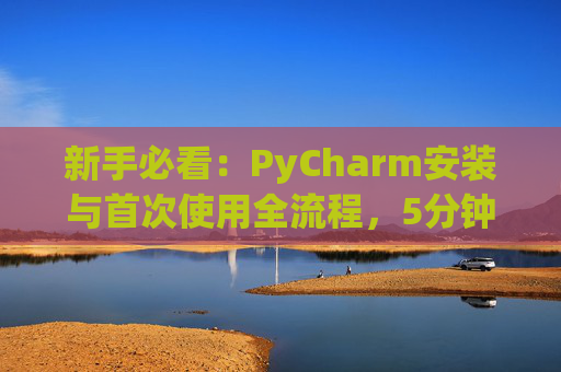 新手必看：PyCharm安装与首次使用全流程，5分钟快速上手